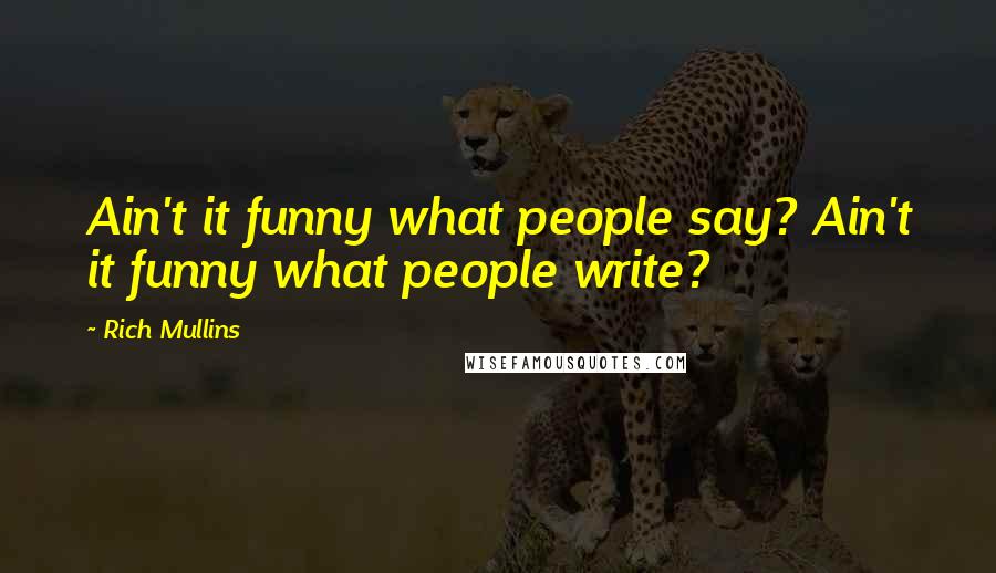 Rich Mullins quotes: Ain't it funny what people say? Ain't it funny what people write?