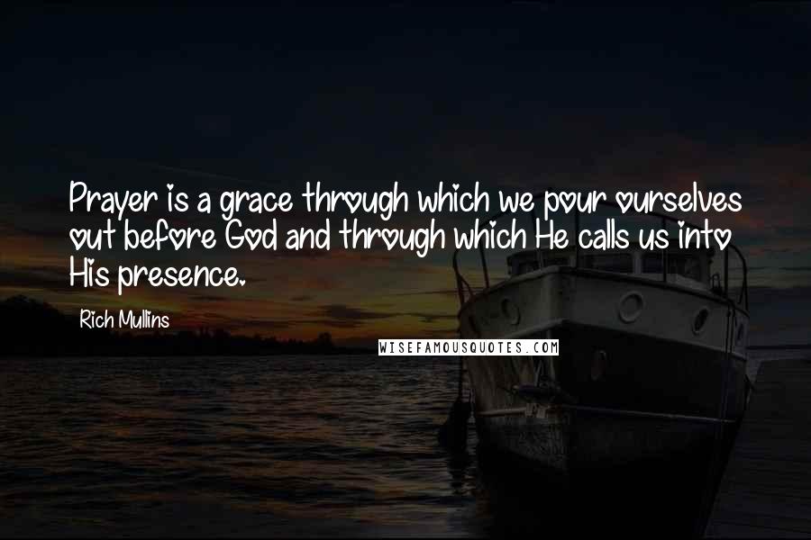 Rich Mullins quotes: Prayer is a grace through which we pour ourselves out before God and through which He calls us into His presence.