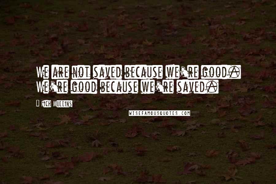 Rich Mullins quotes: We are not saved because we're good. We're good because we're saved.