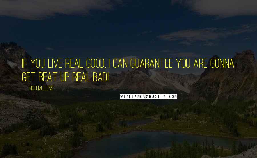Rich Mullins quotes: If you live real good, I can guarantee you are gonna get beat up real bad!