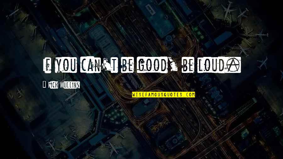 Rich Mullins Quotes By Rich Mullins: If you can't be good, be loud. Rich Mullins Quotes By Rich Mullins: If you can't be good, be loud.