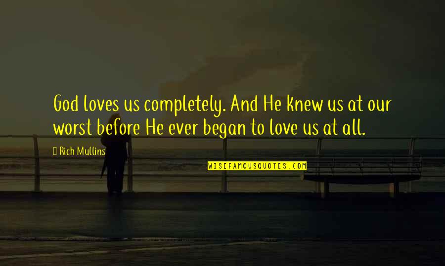 Rich Mullins Quotes By Rich Mullins: God loves us completely. And He knew us Rich Mullins Quotes By Rich Mullins: God loves us completely. And He knew us