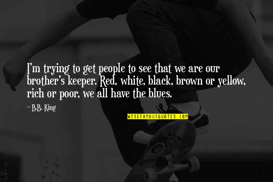 Rich Or Poor Quotes By B.B. King: I'm trying to get people to see that Rich Or Poor Quotes By B.B. King: I'm trying to get people to see that