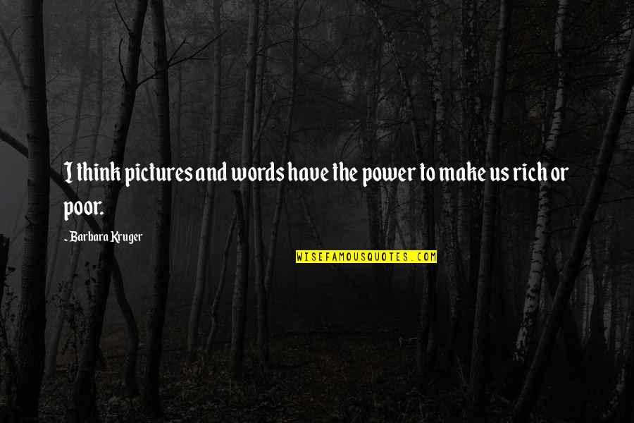 Rich Or Poor Quotes By Barbara Kruger: I think pictures and words have the power Rich Or Poor Quotes By Barbara Kruger: I think pictures and words have the power