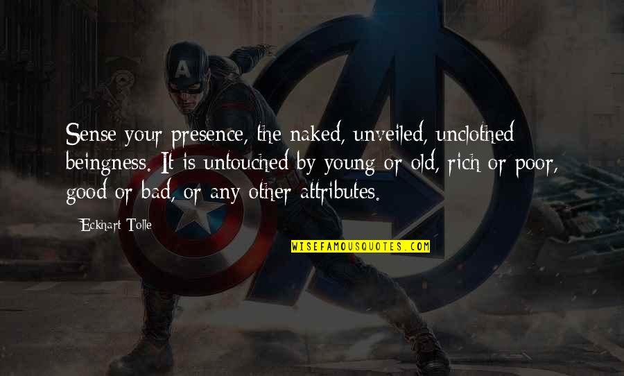 Rich Or Poor Quotes By Eckhart Tolle: Sense your presence, the naked, unveiled, unclothed beingness. Rich Or Poor Quotes By Eckhart Tolle: Sense your presence, the naked, unveiled, unclothed beingness.