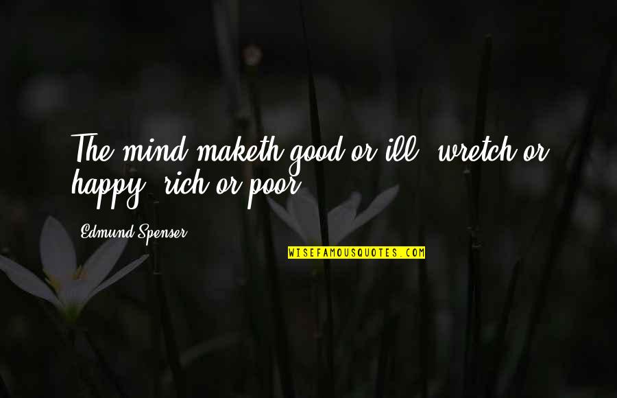 Rich Or Poor Quotes By Edmund Spenser: The mind maketh good or ill, wretch or