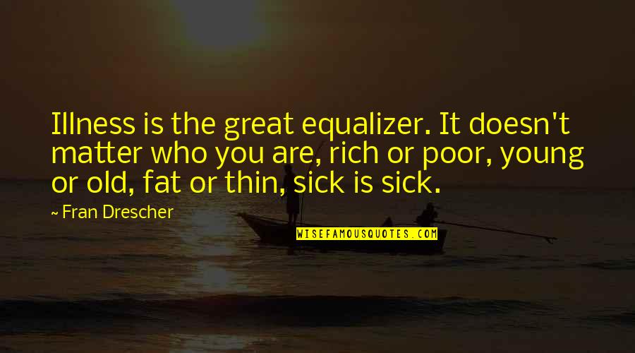 Rich Or Poor Quotes By Fran Drescher: Illness is the great equalizer. It doesn't matter Rich Or Poor Quotes By Fran Drescher: Illness is the great equalizer. It doesn't matter