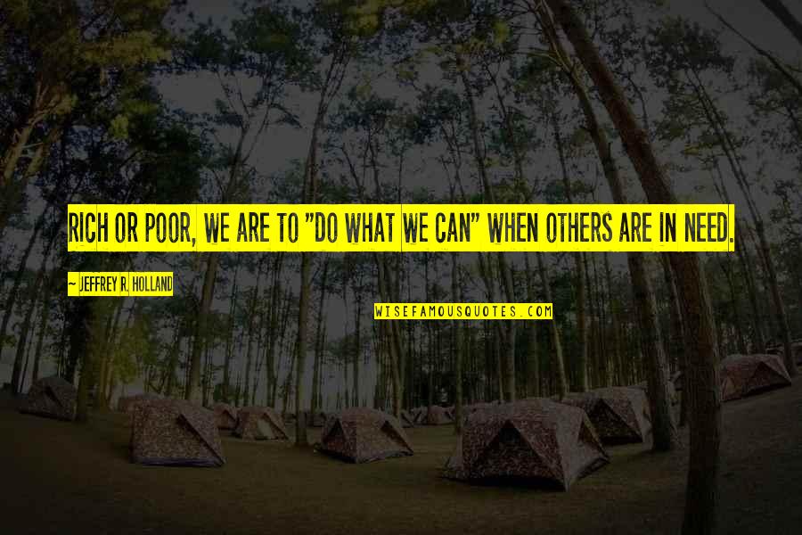Rich Or Poor Quotes By Jeffrey R. Holland: Rich or poor, we are to "do what Rich Or Poor Quotes By Jeffrey R. Holland: Rich or poor, we are to "do what