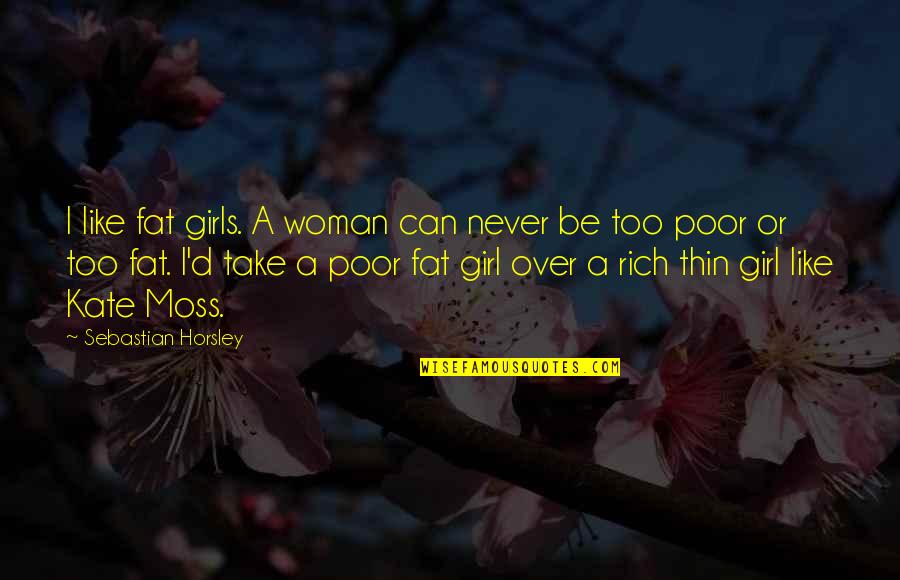 Rich Or Poor Quotes By Sebastian Horsley: I like fat girls. A woman can never