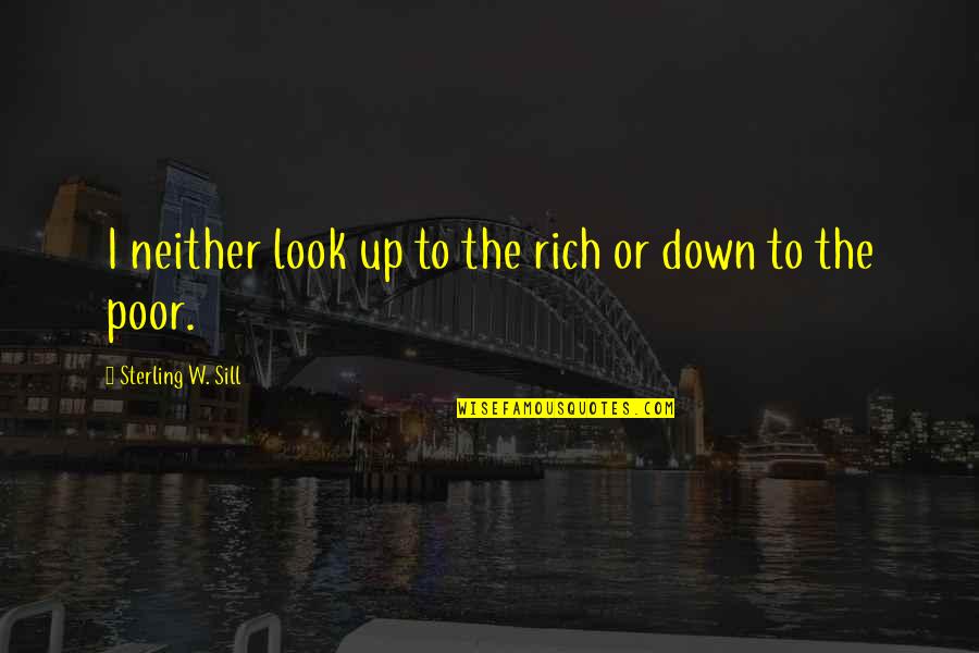 Rich Or Poor Quotes By Sterling W. Sill: I neither look up to the rich or