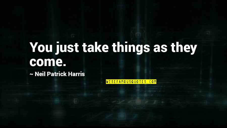 Rich Piana Famous Quotes By Neil Patrick Harris: You just take things as they come.