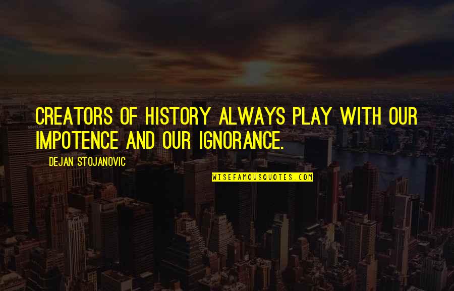 Rich Pickings For Ravens Quotes By Dejan Stojanovic: Creators of history always play with our impotence
