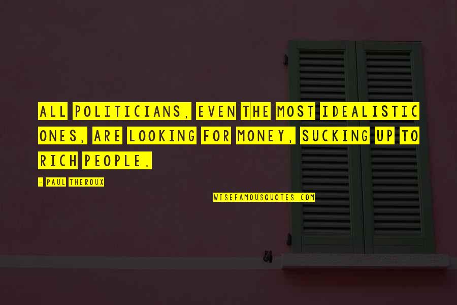 Rich Politicians Quotes By Paul Theroux: All politicians, even the most idealistic ones, are