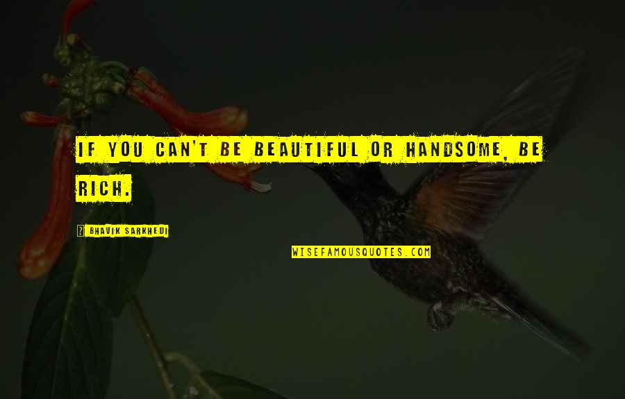 Rich Quotes And Quotes By Bhavik Sarkhedi: If you can't be beautiful or handsome, be