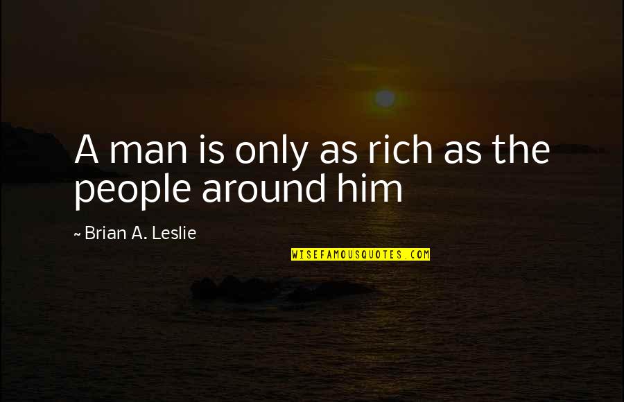 Rich Quotes And Quotes By Brian A. Leslie: A man is only as rich as the