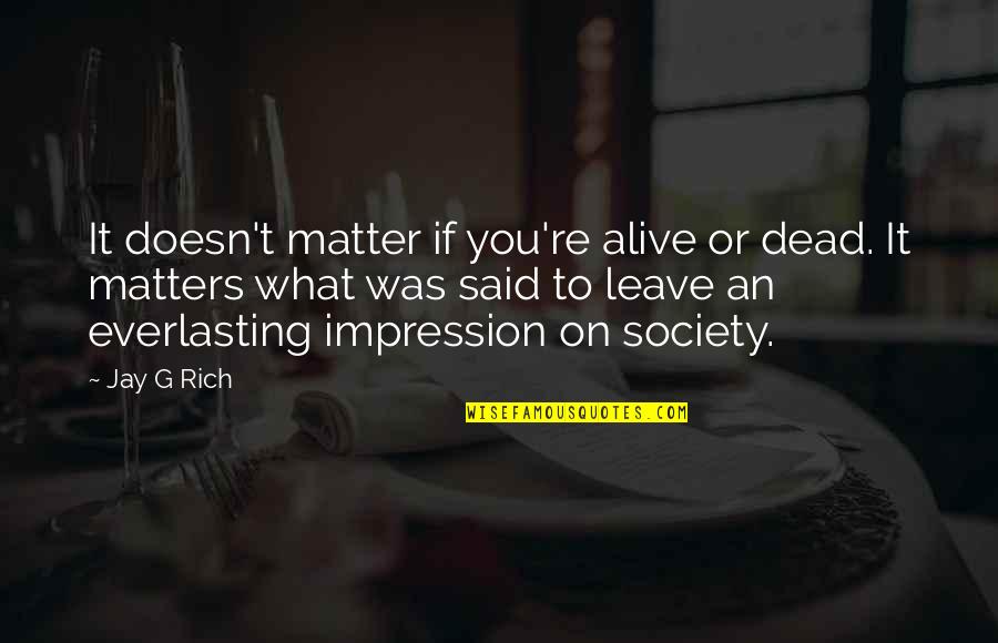 Rich Quotes And Quotes By Jay G Rich: It doesn't matter if you're alive or dead.