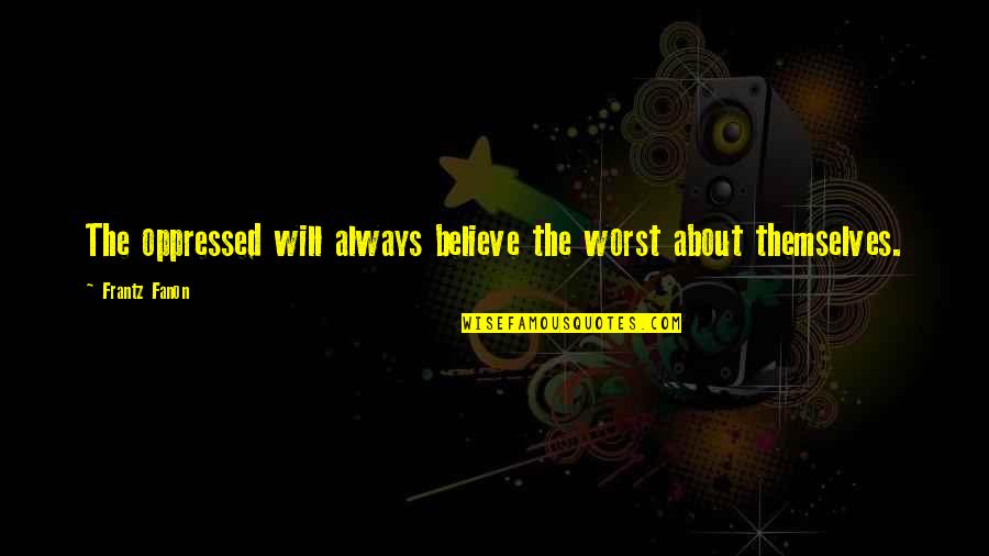 Rich Rodriguez Quotes By Frantz Fanon: The oppressed will always believe the worst about