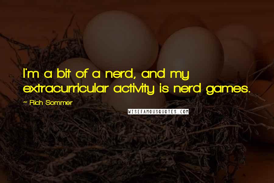 Rich Sommer quotes: I'm a bit of a nerd, and my extracurricular activity is nerd games.