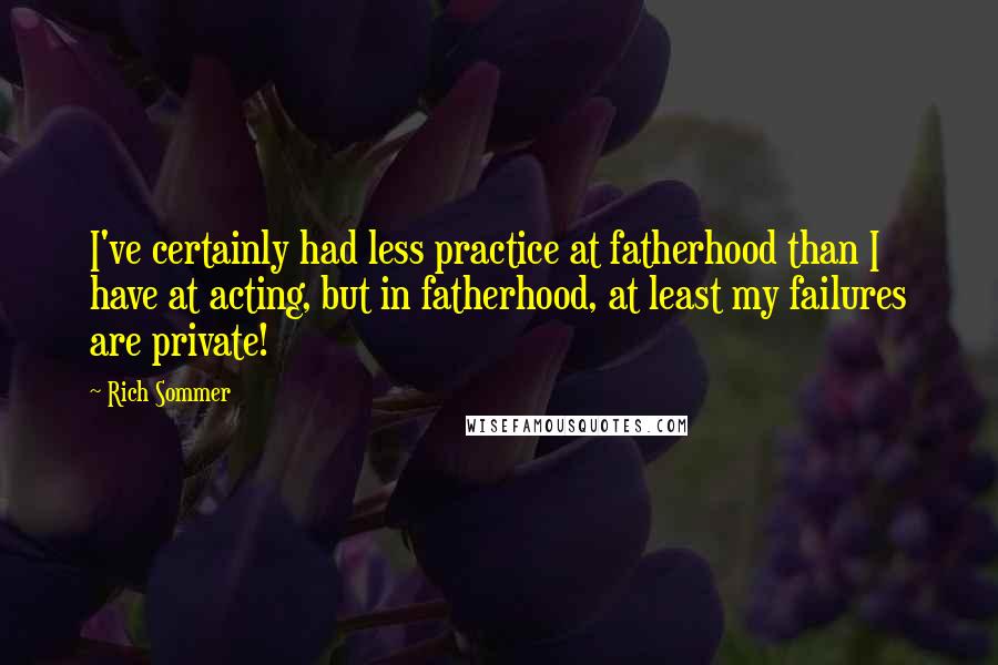 Rich Sommer quotes: I've certainly had less practice at fatherhood than I have at acting, but in fatherhood, at least my failures are private! Rich Sommer quotes: I've certainly had less practice at fatherhood than I have at acting, but in fatherhood, at least my failures are private!