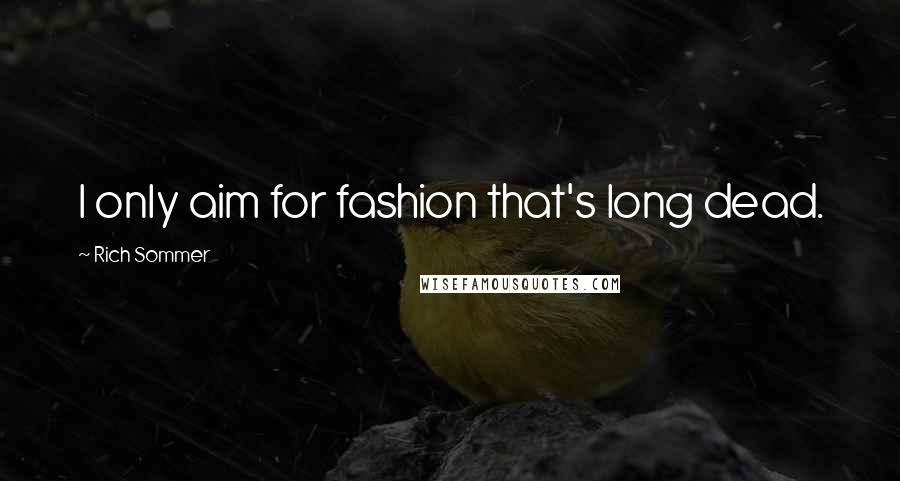 Rich Sommer quotes: I only aim for fashion that's long dead.