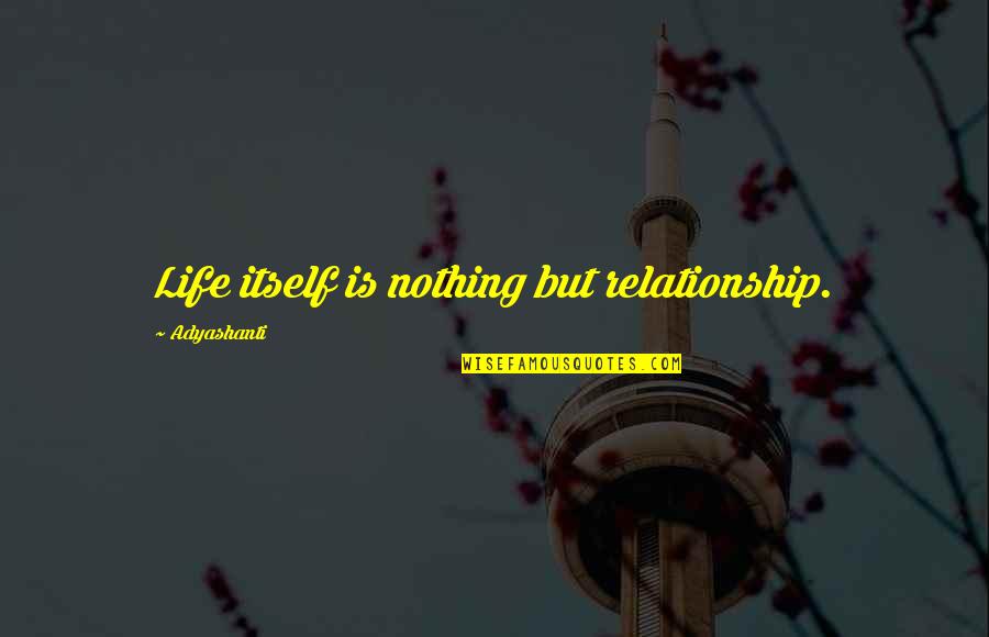 Rich Spoiled Brat Quotes By Adyashanti: Life itself is nothing but relationship.