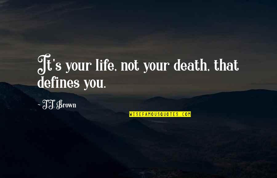 Rich Tapestry Of Life Quote Quotes By J.J. Brown: It's your life, not your death, that defines Rich Tapestry Of Life Quote Quotes By J.J. Brown: It's your life, not your death, that defines