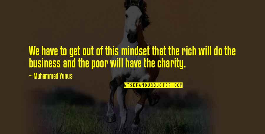 Rich Vs Poor Mindset Quotes By Muhammad Yunus: We have to get out of this mindset