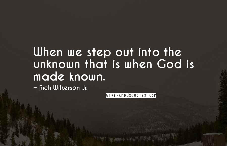 Rich Wilkerson Jr. quotes: When we step out into the unknown that is when God is made known.