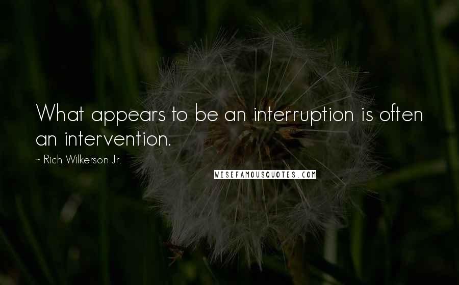 Rich Wilkerson Jr. quotes: What appears to be an interruption is often an intervention.