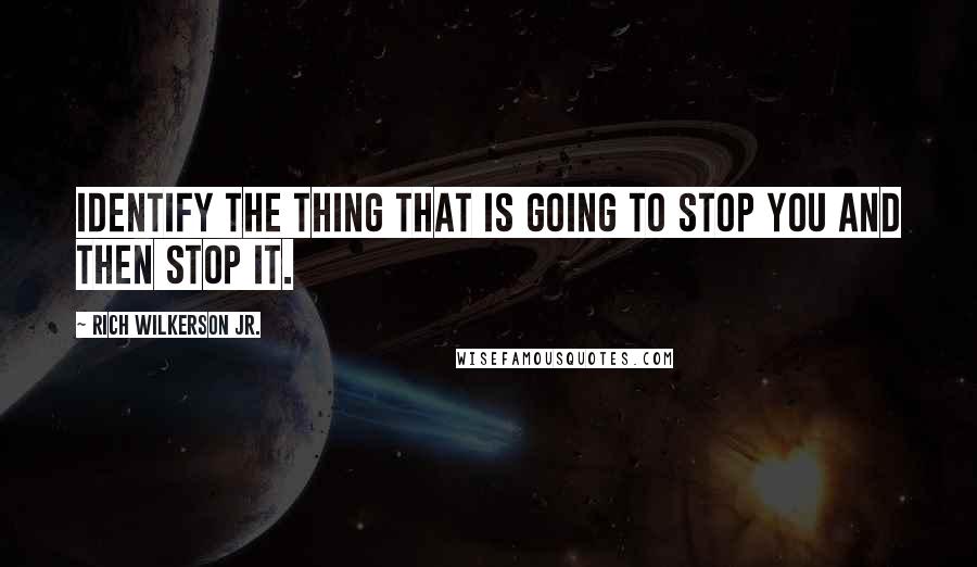 Rich Wilkerson Jr. quotes: Identify the thing that is going to stop you and then stop it.