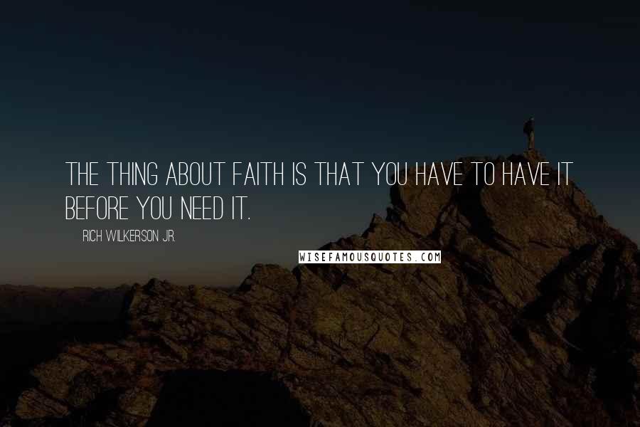 Rich Wilkerson Jr. quotes: The thing about faith is that you have to have it before you need it.