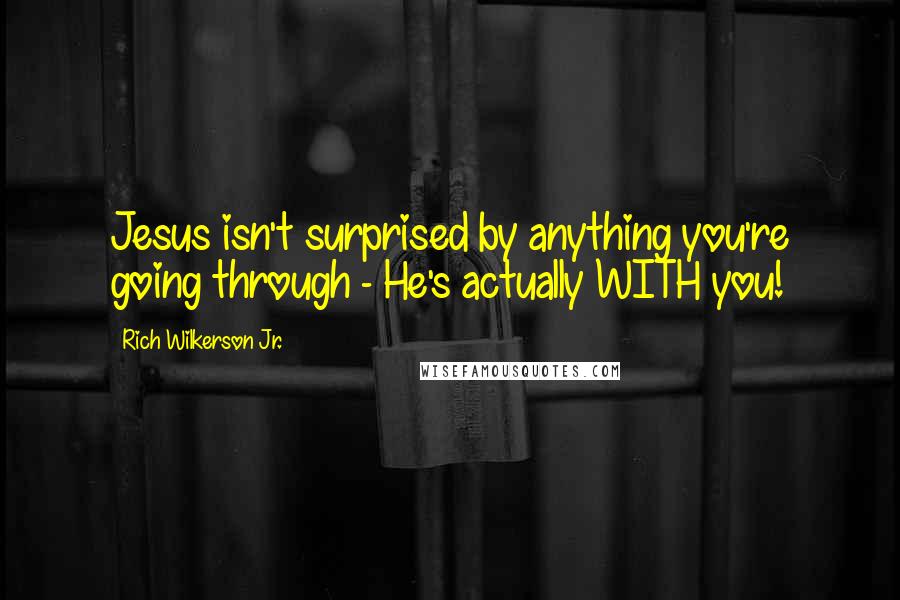 Rich Wilkerson Jr. quotes: Jesus isn't surprised by anything you're going through - He's actually WITH you!