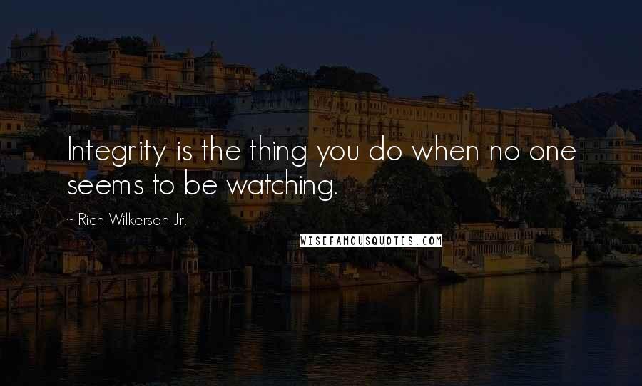 Rich Wilkerson Jr. quotes: Integrity is the thing you do when no one seems to be watching.
