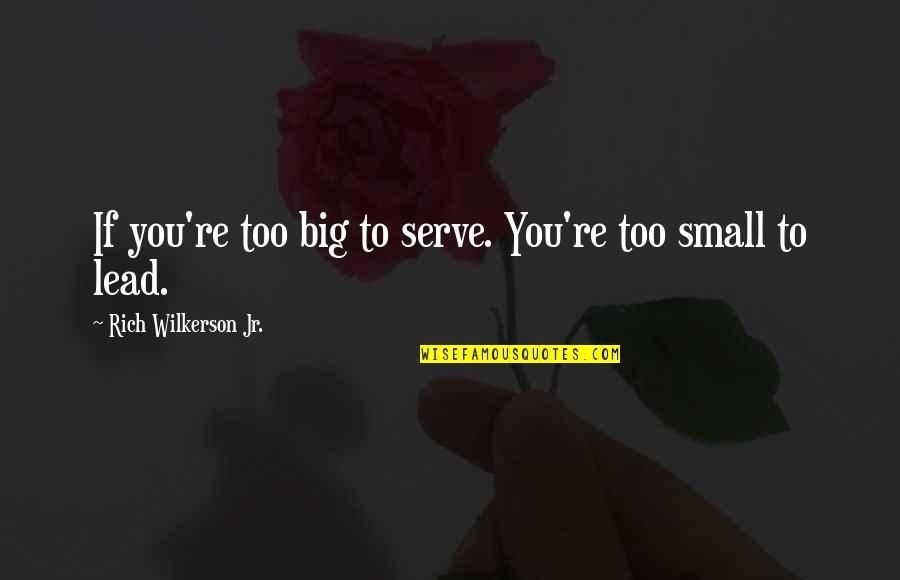Rich Wilkerson Quotes By Rich Wilkerson Jr.: If you're too big to serve. You're too