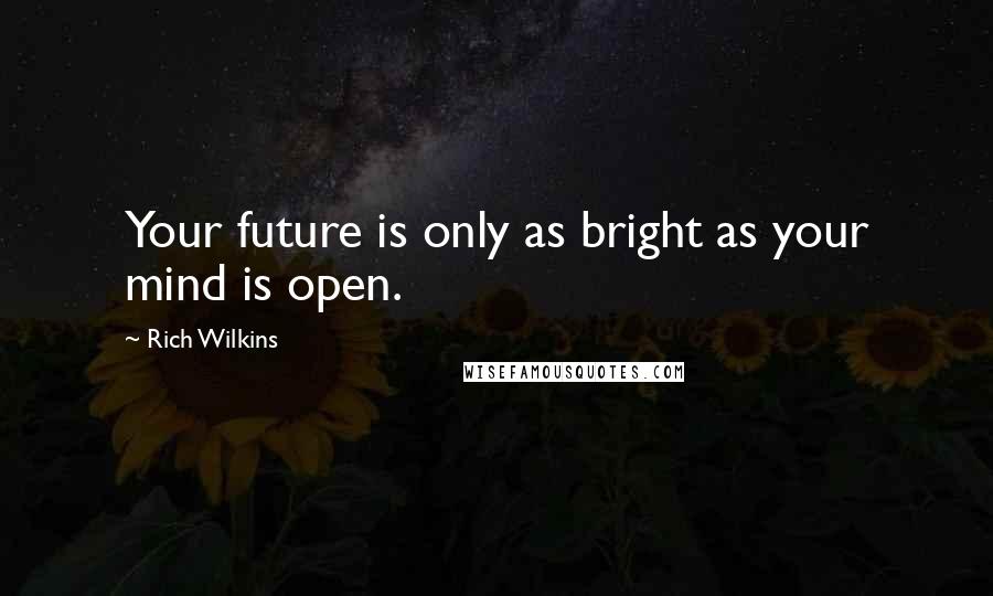 Rich Wilkins quotes: Your future is only as bright as your mind is open.