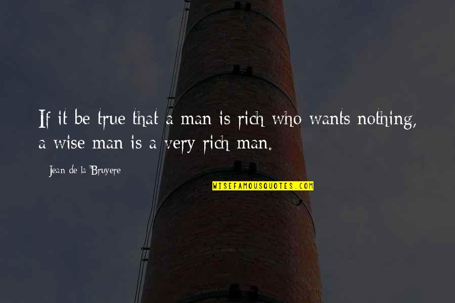 Rich Wise Quotes By Jean De La Bruyere: If it be true that a man is