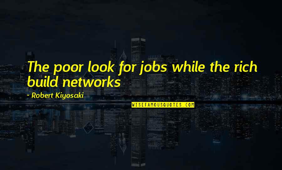 Rich Wise Quotes By Robert Kiyosaki: The poor look for jobs while the rich