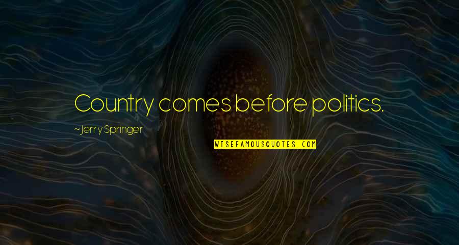 Richa Mishra Quotes By Jerry Springer: Country comes before politics. Richa Mishra Quotes By Jerry Springer: Country comes before politics.