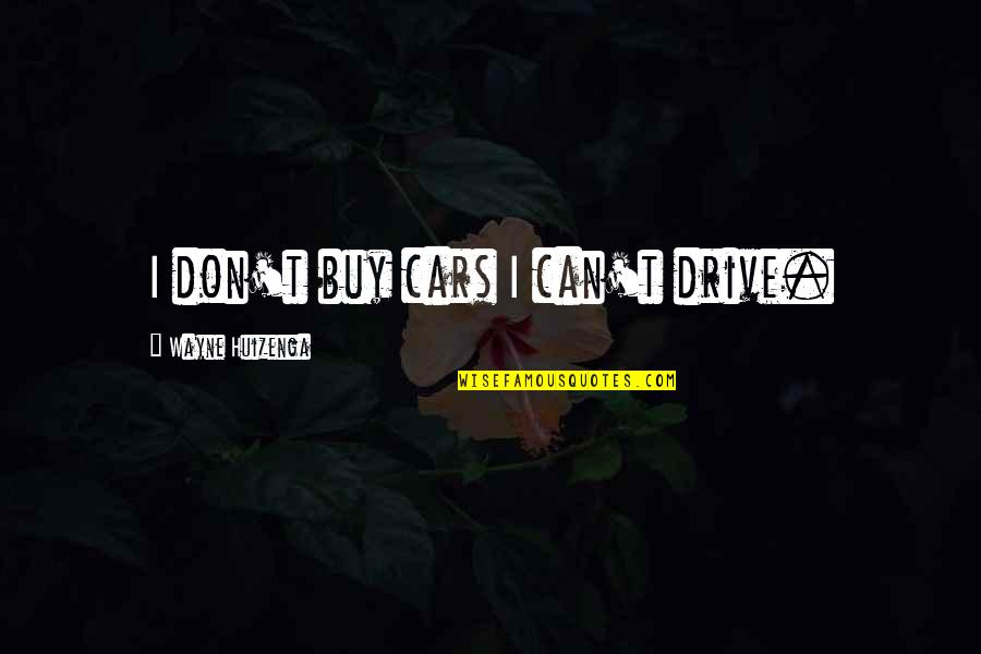 Richa Mishra Quotes By Wayne Huizenga: I don't buy cars I can't drive. Richa Mishra Quotes By Wayne Huizenga: I don't buy cars I can't drive.
