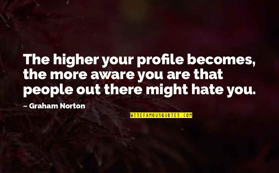 Richa Quotes By Graham Norton: The higher your profile becomes, the more aware