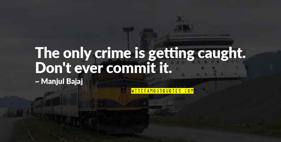 Richaed Quotes By Manjul Bajaj: The only crime is getting caught. Don't ever Richaed Quotes By Manjul Bajaj: The only crime is getting caught. Don't ever
