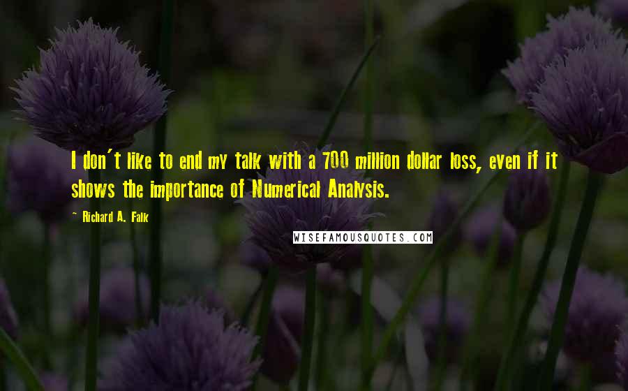 Richard A. Falk quotes: I don't like to end my talk with a 700 million dollar loss, even if it shows the importance of Numerical Analysis. Richard A. Falk quotes: I don't like to end my talk with a 700 million dollar loss, even if it shows the importance of Numerical Analysis.
