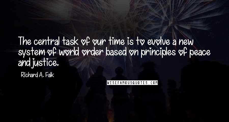 Richard A. Falk quotes: The central task of our time is to evolve a new system of world order based on principles of peace and justice. Richard A. Falk quotes: The central task of our time is to evolve a new system of world order based on principles of peace and justice.