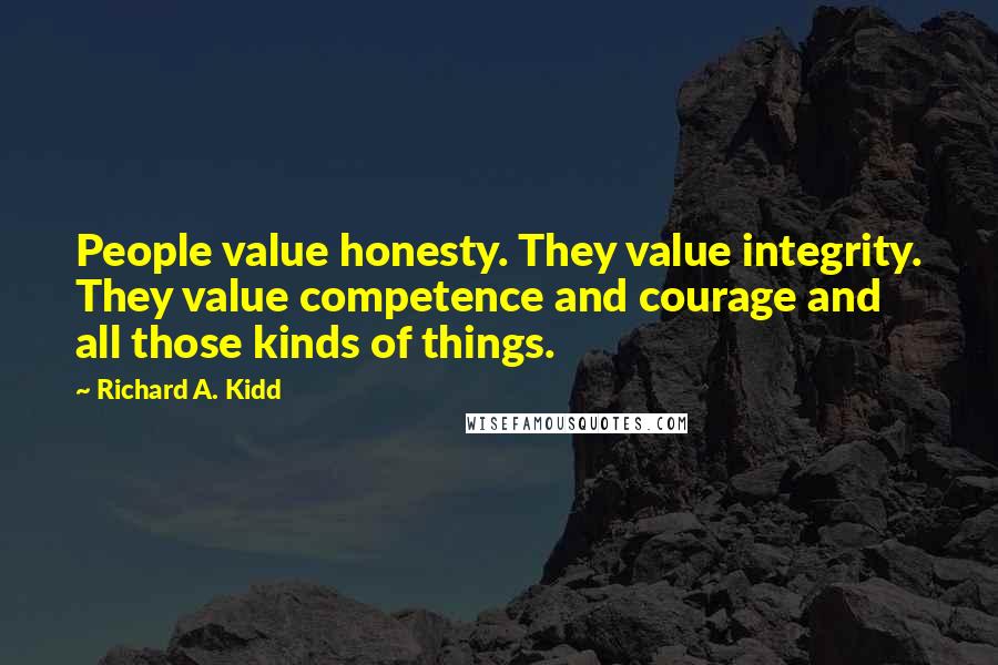 Richard A. Kidd quotes: People value honesty. They value integrity. They value competence and courage and all those kinds of things.