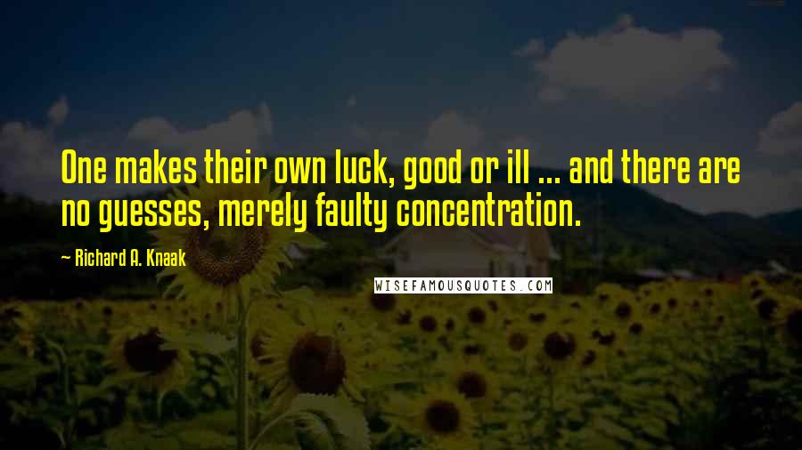 Richard A. Knaak quotes: One makes their own luck, good or ill ... and there are no guesses, merely faulty concentration.