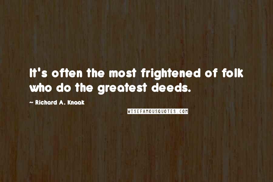 Richard A. Knaak quotes: It's often the most frightened of folk who do the greatest deeds.