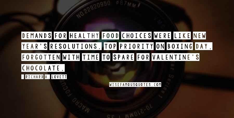 Richard A. Lovett quotes: Demands for healthy food choices were like New Year's resolutions. Top priority on Boxing Day, forgotten with time to spare for Valentine's chocolate.