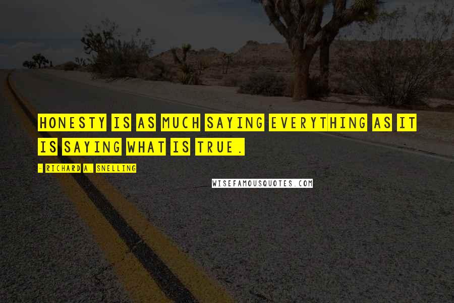 Richard A. Snelling quotes: Honesty is as much saying everything as it is saying what is true.