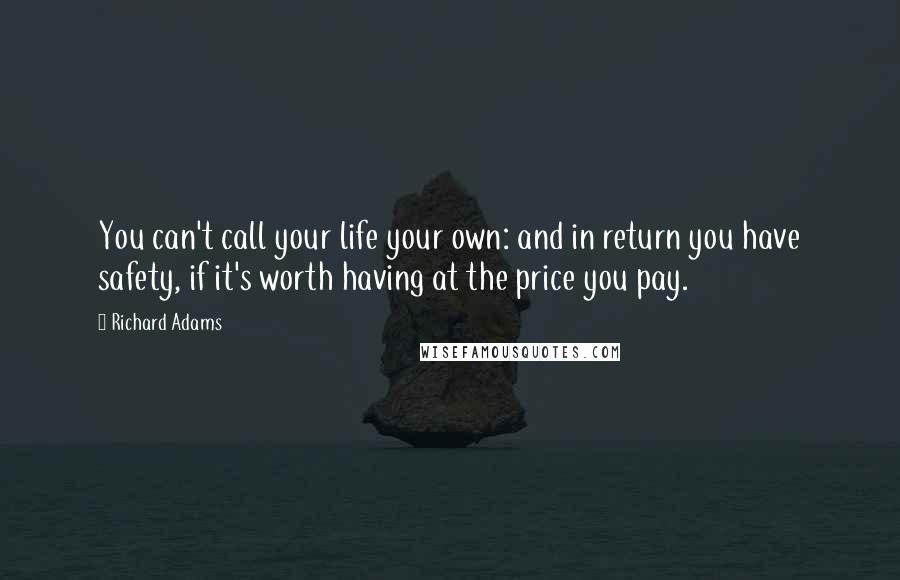 Richard Adams quotes: You can't call your life your own: and in return you have safety, if it's worth having at the price you pay.