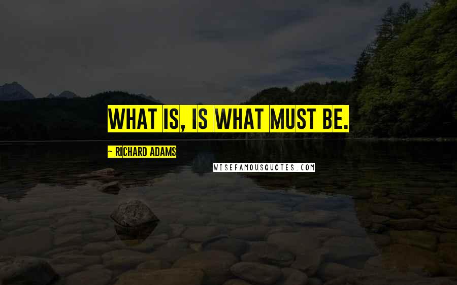 Richard Adams quotes: What is, is what must be.
